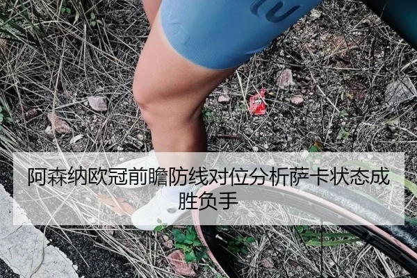 阿森纳欧冠前瞻防线对位分析萨卡状态成胜负手