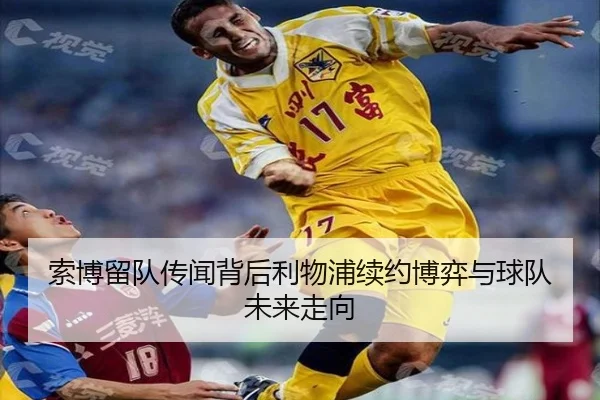 索博留队传闻背后利物浦续约博弈与球队未来走向