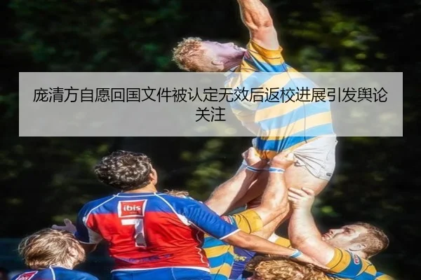 庞清方自愿回国文件被认定无效后返校进展引发舆论关注